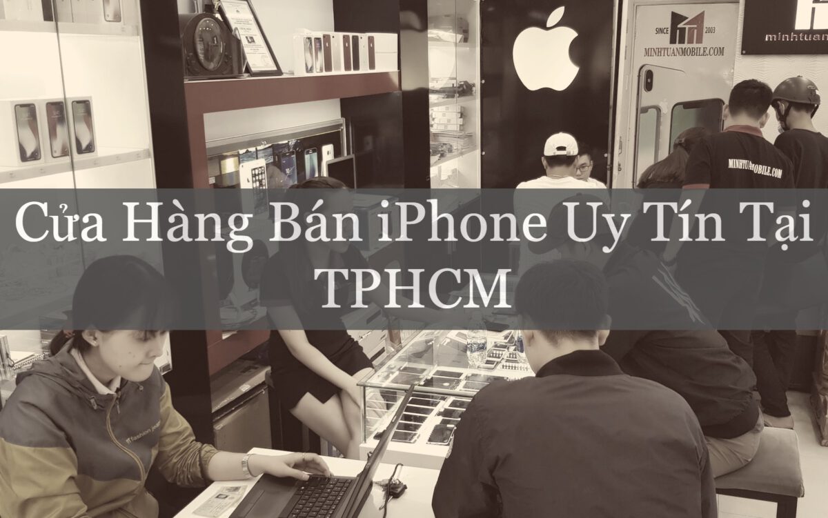 Top 5 Cửa Hàng Bán iPhone Uy Tín Tại TPHCM. Mua iPhone O Dau Uy Tin?