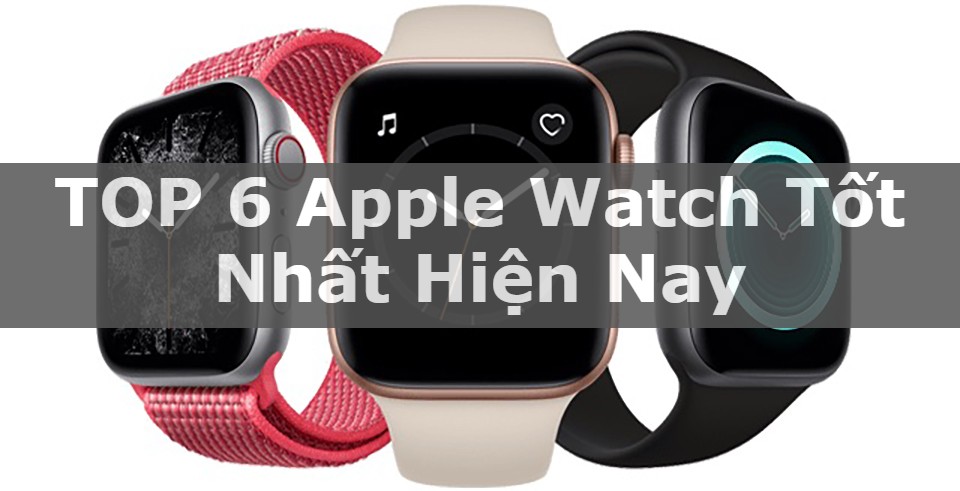 Apple Watch tốt nhất hiện nay 2021