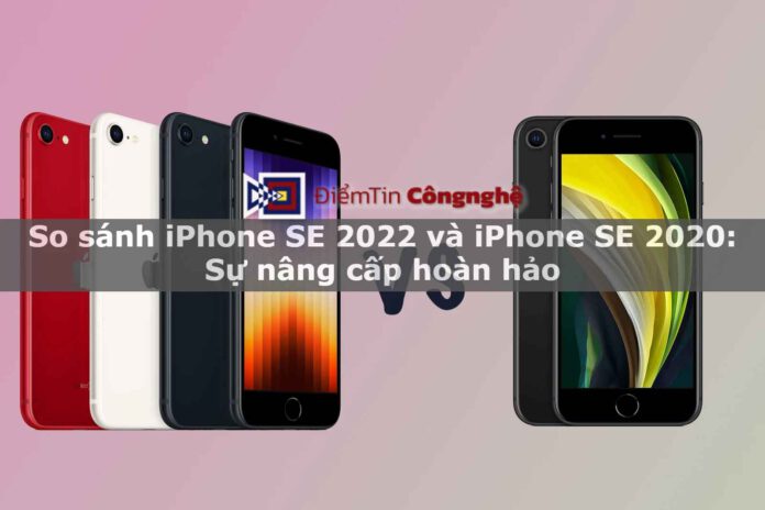 So sánh iPhone SE 2022 và iPhone SE 2020: Sự nâng cấp hoàn hảo